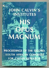 John Calvin's Institutes His Opus Magnum: Proceedings of the Second South African Congress for Calvin Research, July 31 - August 3, 1984 (Wetenskaplike Bydraes of the PU for CHE, Series F: Institute for Reformational Studies, F3: Collections, Number 28)