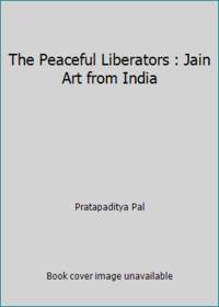 The Peaceful Liberators : Jain Art from India by Pratapaditya Pal - 1994