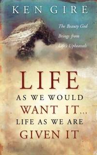 Life as We Would Want It ... Life as We Are Given It : The Beauty God Brings from Life's Upheavals