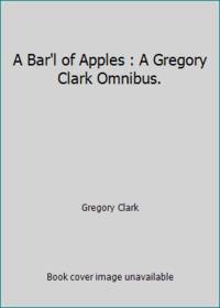 A Bar&#039;l of Apples : A Gregory Clark Omnibus. by Gregory Clark - 1971