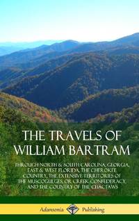 The Travels of William Bartram: Through North & South Carolina, Georgia, East & West Florida, The...