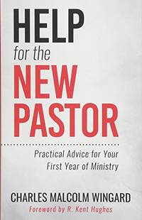 Help for the New Pastor: Practical Advice for Your First Year of Ministry