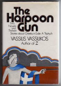 The Harpoon Gun - Two Novels and Thirteen Stories about Greeks in Exile: A Triptych by Vassilikos, Vassilis - 1973