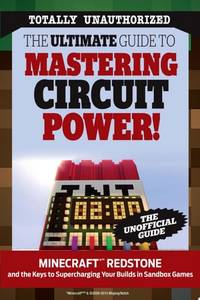 The Ultimate Guide to Mastering Circuit Power!: Minecraft�� Redstone and the Keys to...