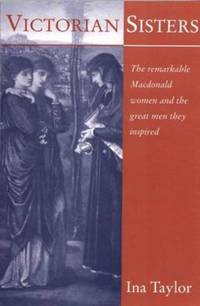 Victorian Sisters: The Remarkable Macdonald Women and the Great Men They Inspired by Taylor, Ina