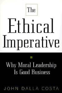 The Ethical Imperative : Why Moral Leadership Is Good Business