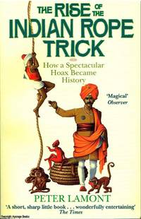 The Rise of the Indian Rope Trick by Peter Lamont - 2005