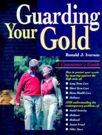 Guarding Your Gold : A Consumer&#039;s Guide to Protect Your Assets by Insuring Against the High Costs of Long Term Care, Short Term Care, Home Health Care, Medicare by Ronald J. Iverson - 1999