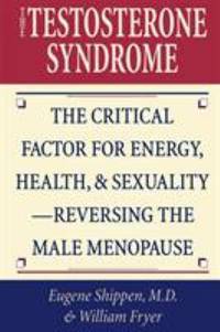 The Testosterone Syndrome : The Critical Factor for Energy, Health and Sexuality - Reversing the Male Menopause by William Fryer; Eugene Shippen - 2001