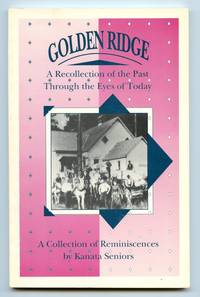 Golden Ridge: A Recollection of the Past Through the Eyes of Today. A Collection of Reminiscences by Kanata Seniors by Kanata Parks and Recreation - Paperback - 1991 - from Attic Books (SKU: 128803)