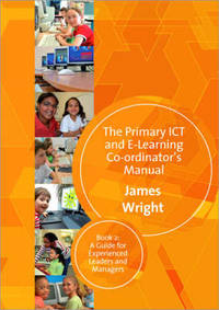 The Primary ICT & E-learning Co-ordinator's Manual: Book Two, A Guide for Experienced Leaders and...