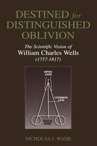 Destined for Distinguished Oblivion : The Scientific Vision of William Charles Wells (1757-1817)
