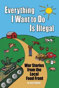 Everything I Want to Do is Illegal: War Stories from the Local Food Front