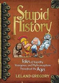 image of Stupid History : Tales of Stupidity, Strangeness, and Mythconceptions Through the Ages