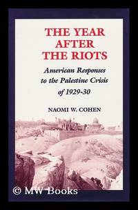 The Year after the Riots : American Responses to the Palestine Crisis of 1929-30 / Naomi W. Cohen