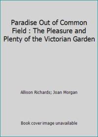 Paradise Out of Common Field : The Pleasure and Plenty of the Victorian Garden by Joan Morgan; Allison Richards - Hardcover - 1990 - from ThriftBooks (SKU: G0060160349I4N00)