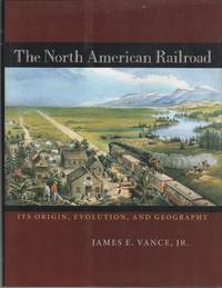 THE NORTH AMERICAN RAILROAD: Its Origin, Evolution, and Geography by VANCE, James E., Jr - (1995)