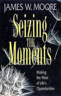 Seizing the Moments : Making the Most of Life's Opportunities