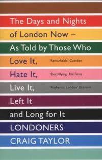 Londoners the Days and Nights of London Now - As Told by Those Who Love It, Hate It, Live It,...