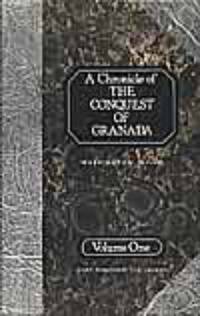 A Chronicle of the Conquest of Granada: From the Mss. of Fray Antonio Agapida: v.1