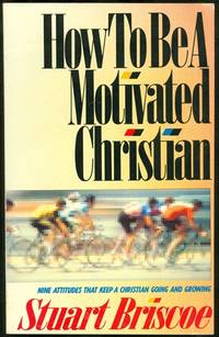 How to Be a Motivated Christian: Nine Attitudes That Keep a Christian Going and Growing by Briscoe, Stuart - 1987-03