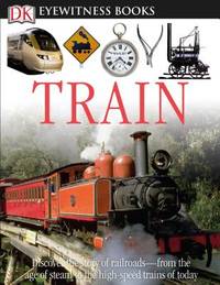 DK Eyewitness Books: Train : Discover the Story of Railroads from the Age of Steam to the...