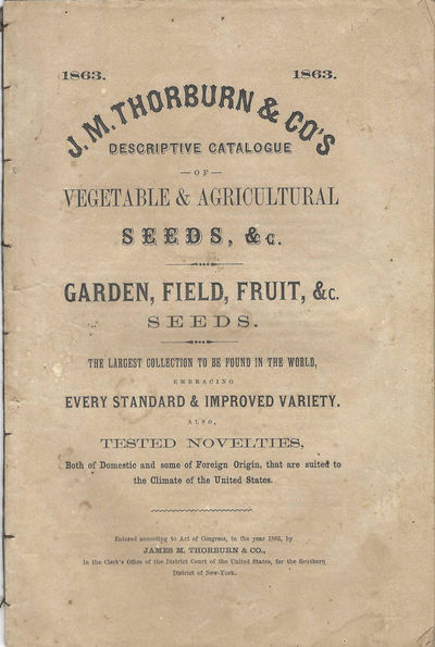 J.M. Thorburn & Co.'s Descriptive Catalogue of Vegetable and Agricultural Seeds, &c.: garden, field, fruit, &c. seeds. The largest collection to be found in the world, embracing every standard & improved variety. Also, tested novelties, both of domestic and some of foreign origin, that are suited to the climate of the United States