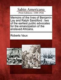 Memoirs of the Lives of Benjamin Lay and Ralph Sandiford: Two of the Earliest Public Advocates...
