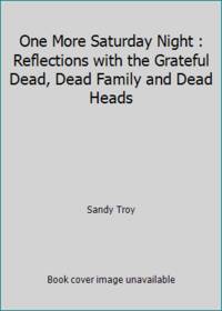 One More Saturday Night : Reflections with the Grateful Dead, Dead Family and Dead Heads
