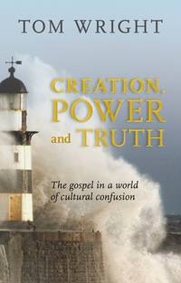 Creation, Power and Truth : The Gospel in a World of Cultural Confusion