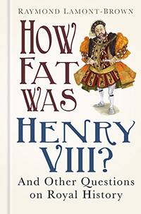 How Fat Was Henry VIII?: And Other Questions on Royal History