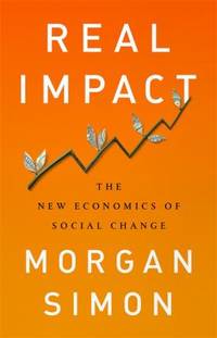Real Impact : The New Economics of Social Change