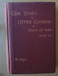 image of TEN YEARS of UPPER CANADA IN PEACE AND WAR 1805-1815 being the Ridout Letters with annotations .. also an Appendix