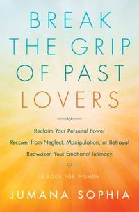 Break the Grip of Past Lovers : Reclaim Your Personal Power, Recover from Neglect, Manipulation,...