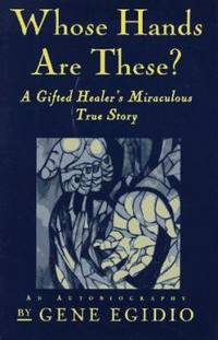 Whose Hands Are These? : A Gifted Healer's Miraculous True Story