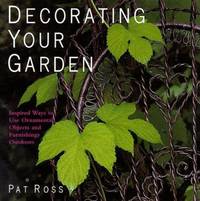 Decorating Your Garden : Inspirational Ideas for Using Objects and Furniture Outdoors