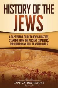 History of the Jews: A Captivating Guide to Jewish History, Starting from the Ancient Israelites...