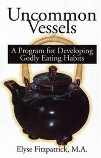 Uncommon Vessels : A Program for Developing Godly Eating Habits
