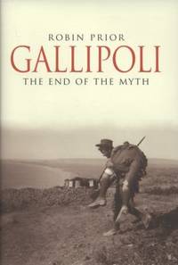 Gallipoli : The End of the Myth by Robin Prior - 2009