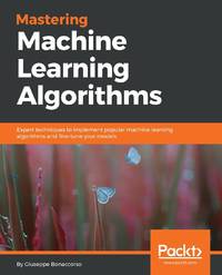 Mastering Machine Learning Algorithms : Expert techniques to implement popular machine learning...