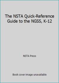 The NSTA Quick-Reference Guide to the NGSS, K-12
