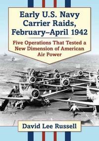 Early U.S. Navy Carrier Raids, February-April 1942: Five Operations That Tested a New Dimension...