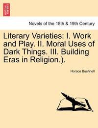 Literary Varieties: I. Work and Play. II. Moral Uses of Dark Things. III. Building Eras in...