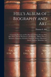 Hill's Album of Biography and Art: Containing Portraits and Pen-sketches of Many Persons who Have...
