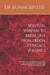 Spiritual Warfare to Break out From Prison to Palace Volume 2: Exposing the four satanic...