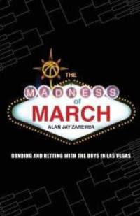 The Madness of March: Bonding and Betting with the Boys in Las Vegas by Alan Jay Zaremba - 2009-06-07