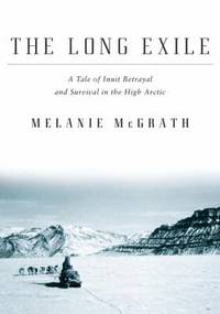 The Long Exile : A Tale of Inuit Betrayal and Survival in the High Arctic
