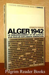 Alger 1942, Le Debarquement et De Gaulle Vus par un Diplomate Americain by Pendar, Kenneth - 1967