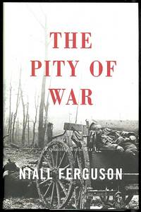 THE PITY OF WAR.  EXPLAINING WORLD WAR I. by Ferguson, Niall