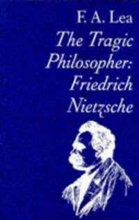 The Tragic Philosopher: Friedrich Nietzsche by Lea, F. A